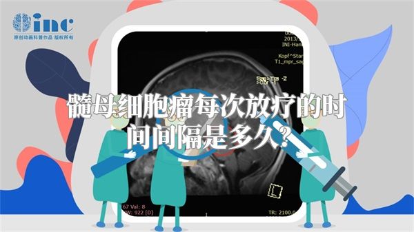 髓母细胞瘤每次放疗的时间间隔是多久？