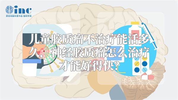 儿童胶质瘤不治疗能活多久，神经胶质瘤怎么治疗才能好得快？