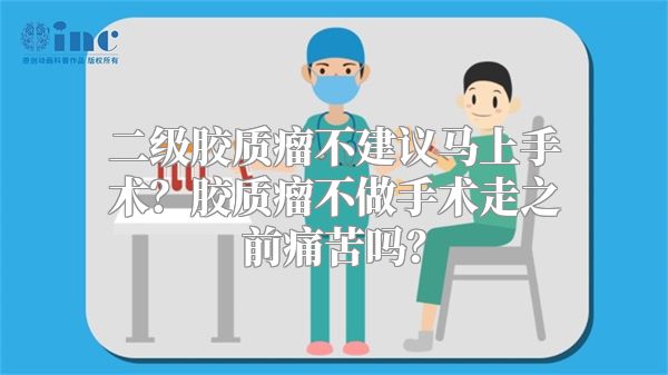 二级胶质瘤不建议马上手术？胶质瘤不做手术走之前痛苦吗？
