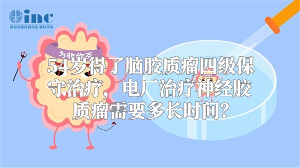 54岁得了脑胶质瘤四级保守治疗，电厂治疗神经胶质瘤需要多长时间？