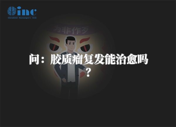 问：胶质瘤复发能治愈吗？