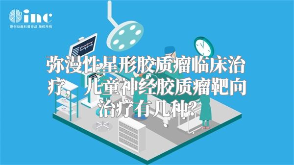 弥漫性星形胶质瘤临床治疗，儿童神经胶质瘤靶向治疗有几种？