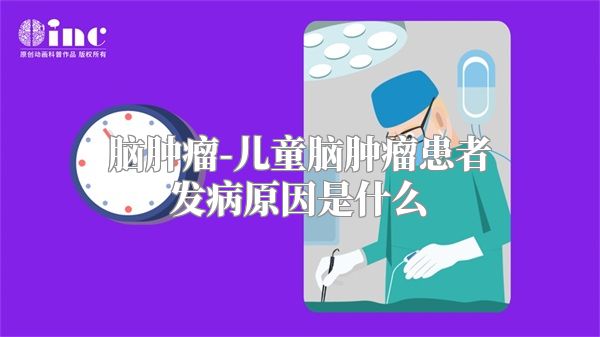脑肿瘤-儿童脑肿瘤患者发病原因是什么