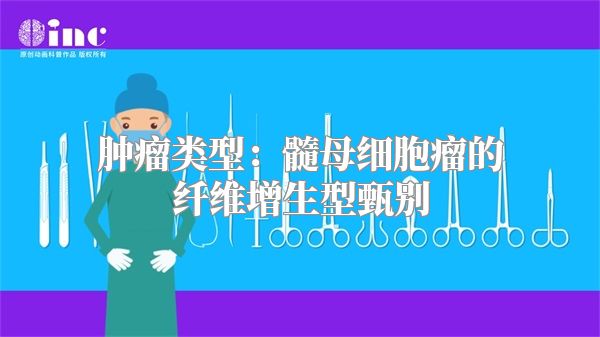 肿瘤类型：髓母细胞瘤的纤维增生型甄别