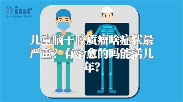 儿童脑干胶质瘤啥症状最严重？有治愈的吗能活几年？