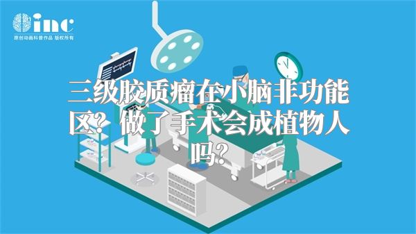 三级胶质瘤在小脑非功能区？做了手术会成植物人吗？