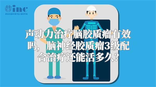 声动力治疗脑胶质瘤有效吗，脑神经胶质瘤3级配合治疗还能活多久？