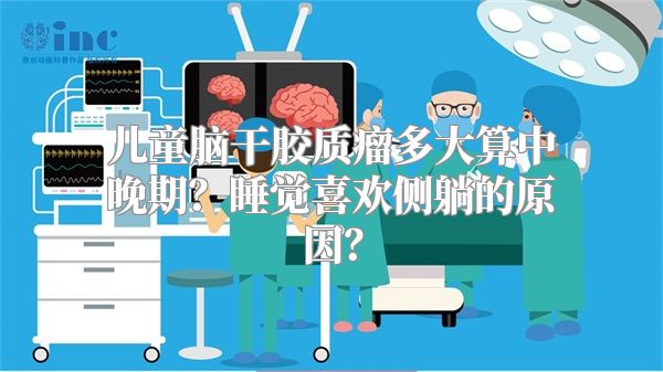 儿童脑干胶质瘤多大算中晚期？睡觉喜欢侧躺的原因？
