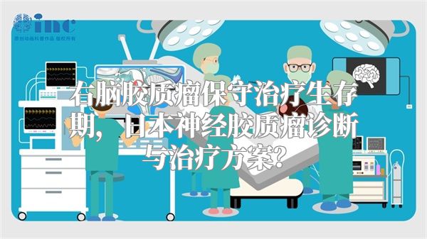 右脑胶质瘤保守治疗生存期，日本神经胶质瘤诊断与治疗方案？