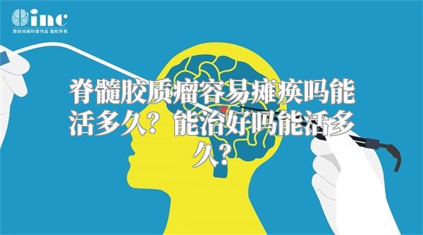 脊髓胶质瘤容易瘫痪吗能活多久？能治好吗能活多久？