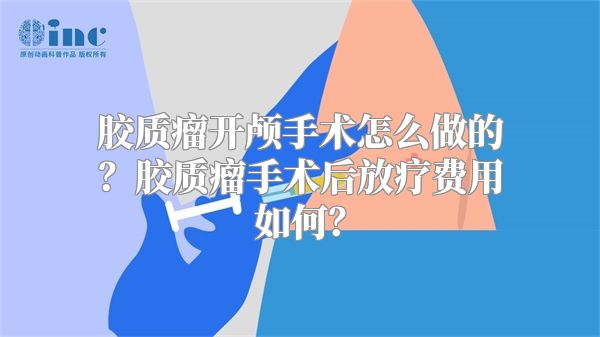 胶质瘤开颅手术怎么做的？胶质瘤手术后放疗费用如何？