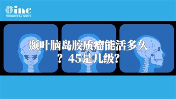颞叶脑岛胶质瘤能活多久？45是几级？