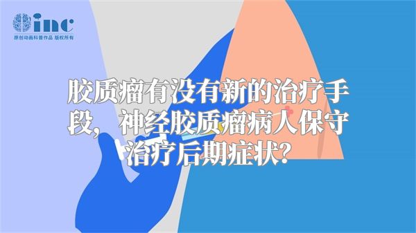 胶质瘤有没有新的治疗手段，神经胶质瘤病人保守治疗后期症状？