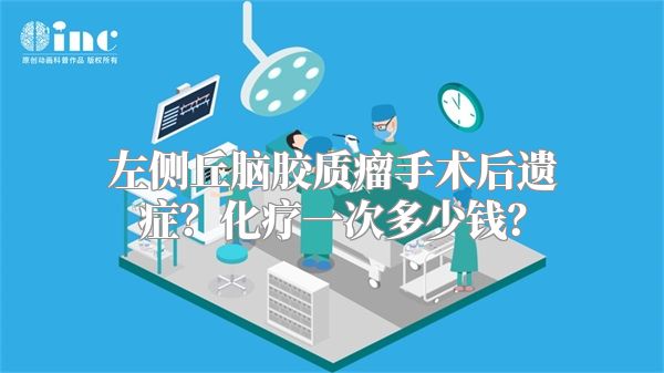 左侧丘脑胶质瘤手术后遗症？化疗一次多少钱？