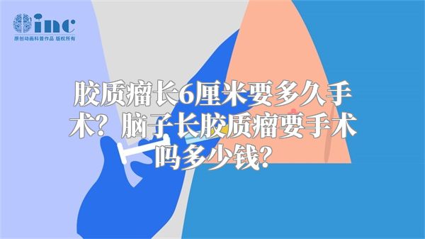 胶质瘤长6厘米要多久手术？脑子长胶质瘤要手术吗多少钱？