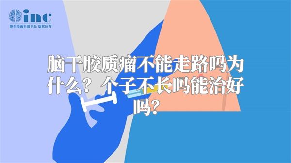 脑干胶质瘤不能走路吗为什么？个子不长吗能治好吗？