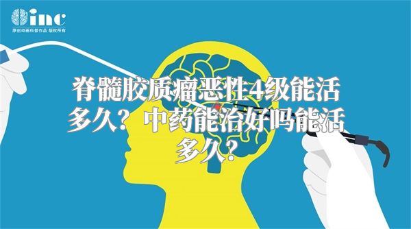 脊髓胶质瘤恶性4级能活多久？中药能治好吗能活多久？