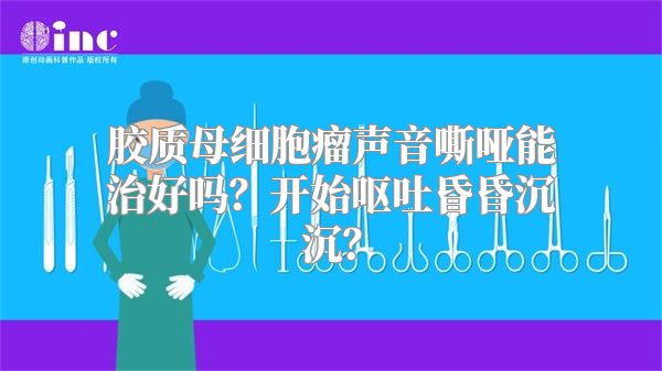胶质母细胞瘤声音嘶哑能治好吗？开始呕吐昏昏沉沉？