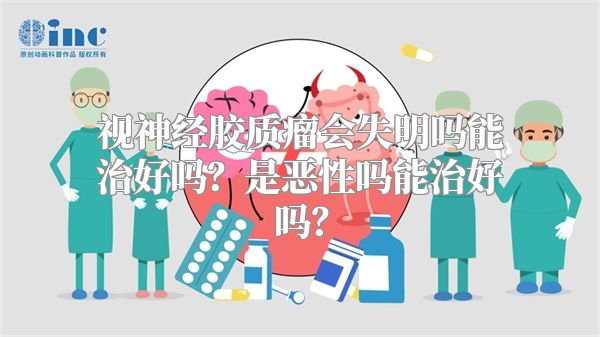 视神经胶质瘤会失明吗能治好吗？是恶性吗能治好吗？
