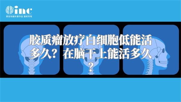 胶质瘤放疗白细胞低能活多久？在脑干上能活多久？
