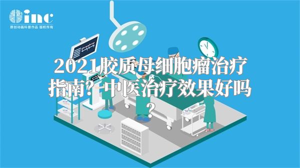2021胶质母细胞瘤治疗指南？中医治疗效果好吗？