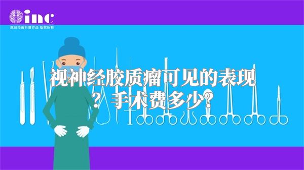 视神经胶质瘤可见的表现？手术费多少？