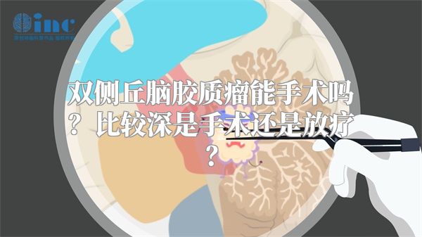 双侧丘脑胶质瘤能手术吗？比较深是手术还是放疗？