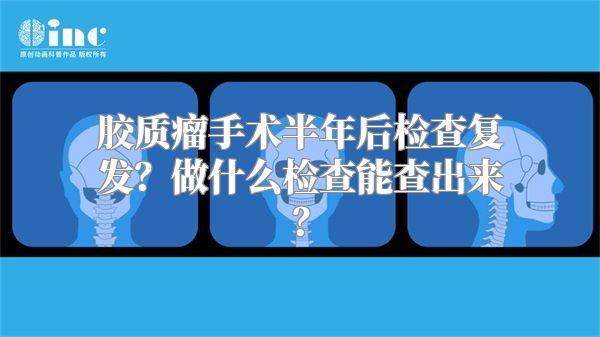 胶质瘤手术半年后检查复发？做什么检查能查出来？