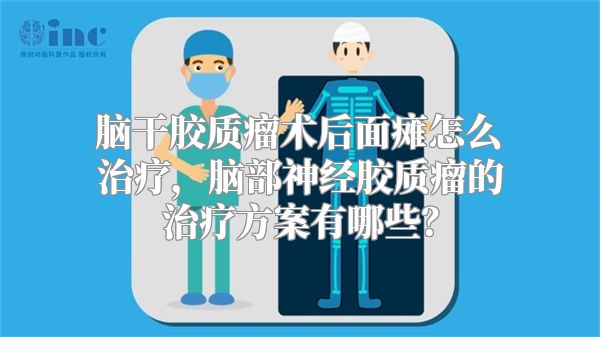 脑干胶质瘤术后面瘫怎么治疗，脑部神经胶质瘤的治疗方案有哪些？