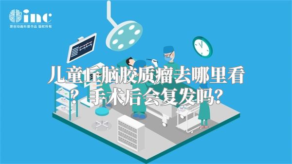 儿童丘脑胶质瘤去哪里看？手术后会复发吗？