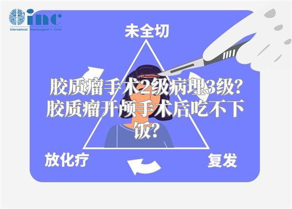 胶质瘤手术2级病理3级？胶质瘤开颅手术后吃不下饭？