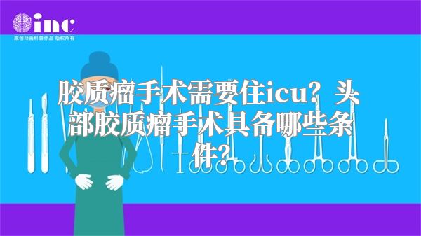 胶质瘤手术需要住icu？头部胶质瘤手术具备哪些条件？