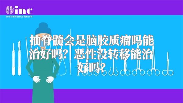 抽脊髓会是脑胶质瘤吗能治好吗？恶性没转移能治好吗？
