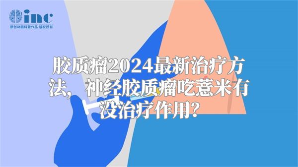 胶质瘤2024最新治疗方法，神经胶质瘤吃薏米有没治疗作用？