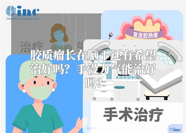 胶质瘤长在脑干还有希望治好吗？手没力气能治好吗？