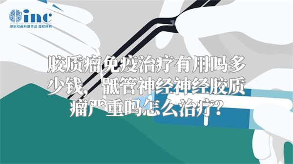 胶质瘤免疫治疗有用吗多少钱，骶管神经神经胶质瘤严重吗怎么治疗？