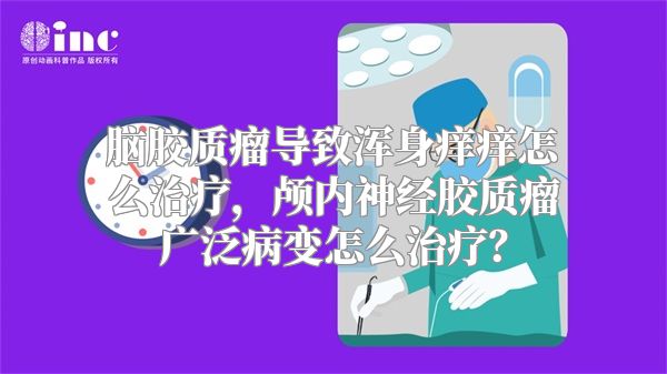 脑胶质瘤导致浑身痒痒怎么治疗，颅内神经胶质瘤广泛病变怎么治疗？
