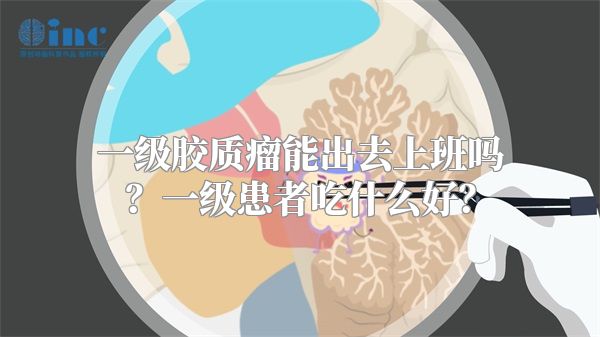 一级胶质瘤能出去上班吗？一级患者吃什么好？