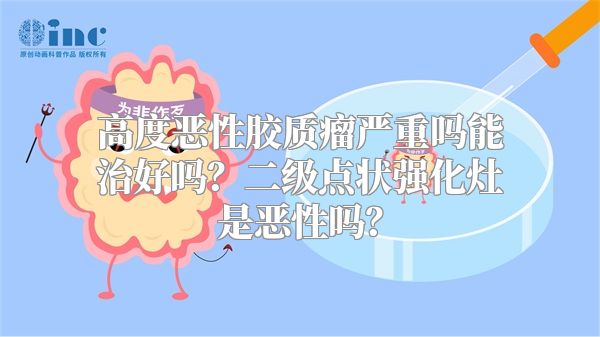 高度恶性胶质瘤严重吗能治好吗？二级点状强化灶是恶性吗？