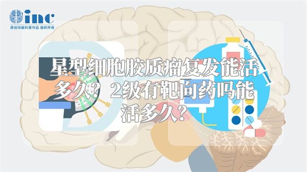 星型细胞胶质瘤复发能活多久？2级有靶向药吗能活多久？
