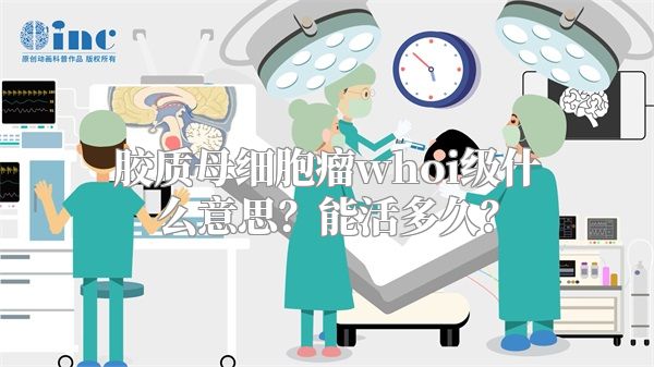 胶质母细胞瘤whoi级什么意思？能活多久？