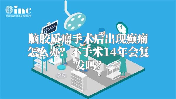 脑胶质瘤手术后出现癫痫怎么办？不手术14年会复发吗？