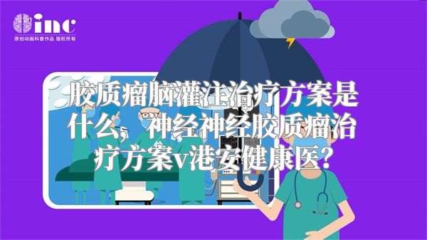 胶质瘤脑灌注治疗方案是什么，神经神经胶质瘤治疗方案v港安健康医？