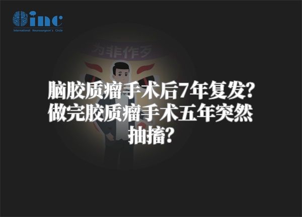 脑胶质瘤手术后7年复发？做完胶质瘤手术五年突然抽搐？