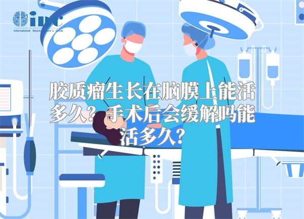 胶质瘤生长在脑膜上能活多久？手术后会缓解吗能活多久？
