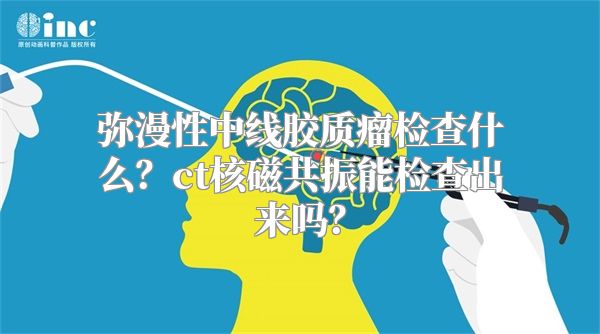 弥漫性中线胶质瘤检查什么？ct核磁共振能检查出来吗？
