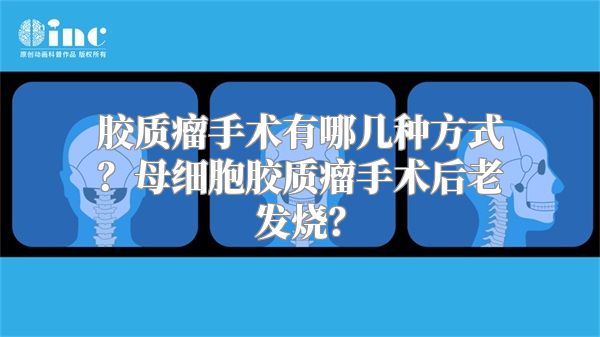 胶质瘤手术有哪几种方式？母细胞胶质瘤手术后老发烧？