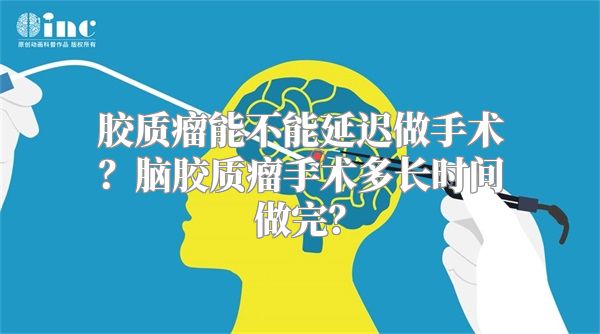 胶质瘤能不能延迟做手术？脑胶质瘤手术多长时间做完？