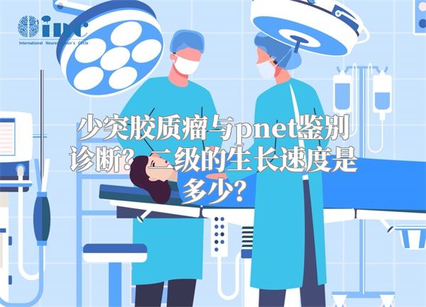 少突胶质瘤与pnet鉴别诊断？二级的生长速度是多少？