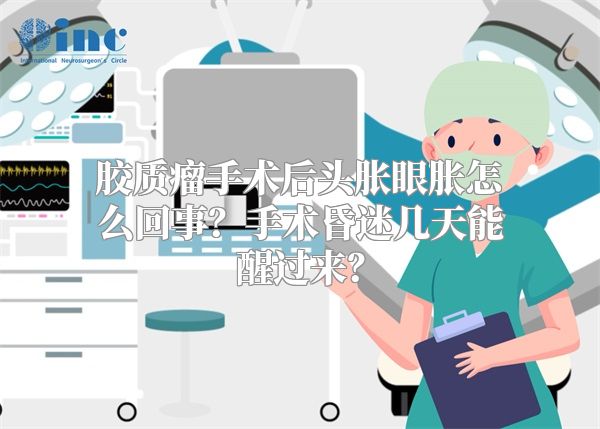 胶质瘤手术后头胀眼胀怎么回事？手术昏迷几天能醒过来？